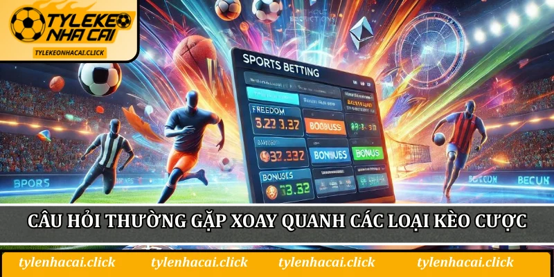 Câu hỏi thường gặp xoay quanh các loại kèo cược