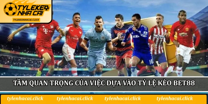 Tầm quan trọng của việc dựa vào tỷ lệ kèo BET88 để đánh giá trận đấu
