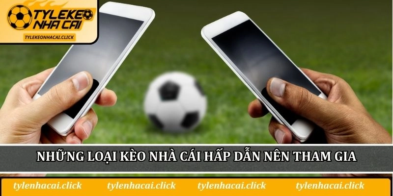 Những loại kèo nhà cái hấp dẫn nên tham gia